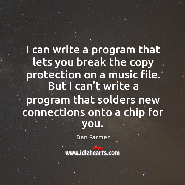 I can write a program that lets you break the copy protection on a music file. Dan Farmer Picture Quote