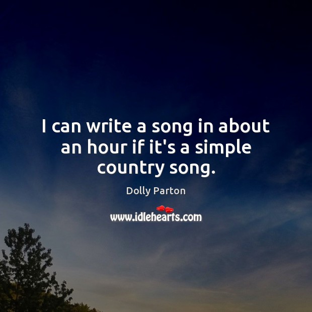 I can write a song in about an hour if it’s a simple country song. Dolly Parton Picture Quote