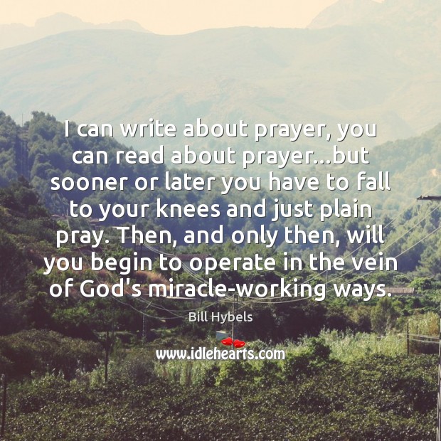 I can write about prayer, you can read about prayer…but sooner Bill Hybels Picture Quote