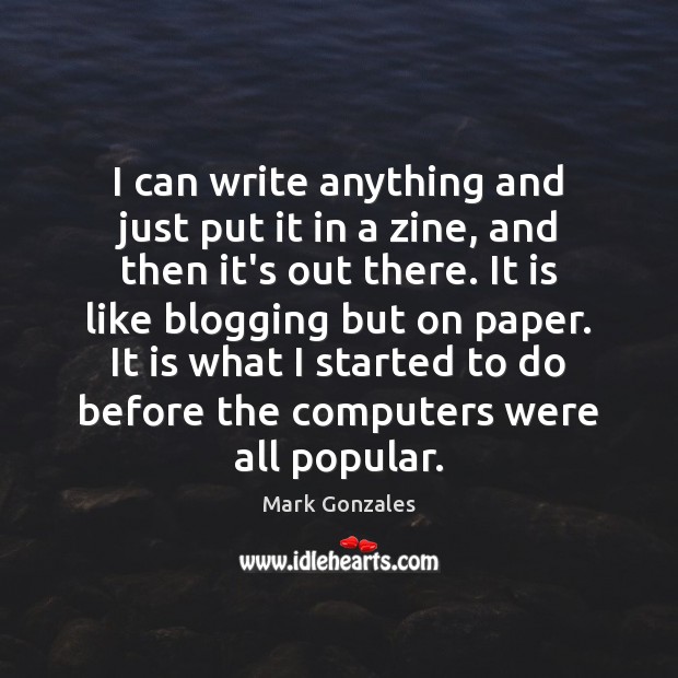 I can write anything and just put it in a zine, and Mark Gonzales Picture Quote