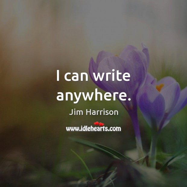 I can write anywhere. Jim Harrison Picture Quote