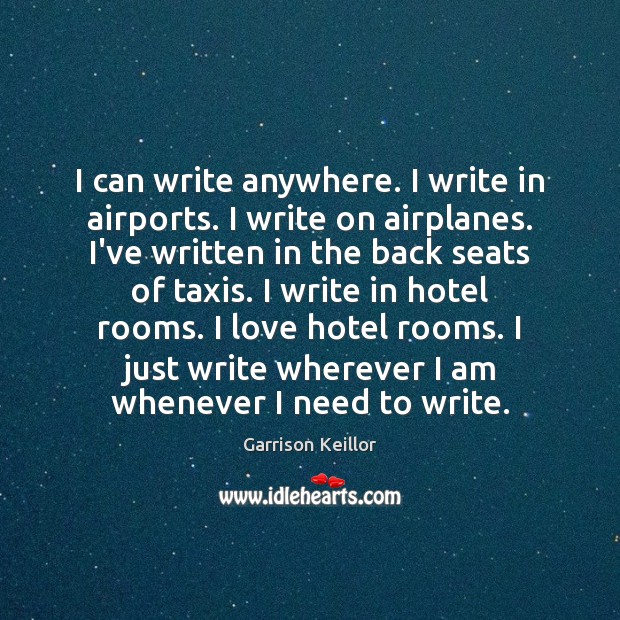 I can write anywhere. I write in airports. I write on airplanes. Garrison Keillor Picture Quote