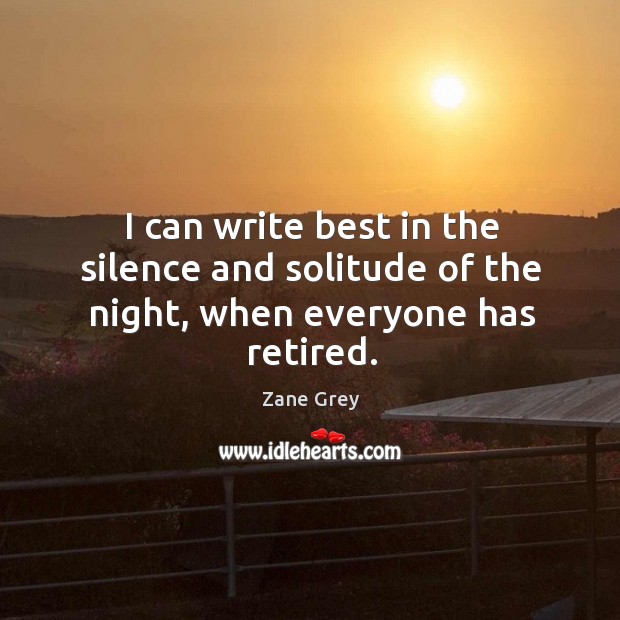 I can write best in the silence and solitude of the night, when everyone has retired. Zane Grey Picture Quote