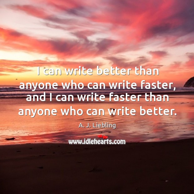 I can write better than anyone who can write faster, and I can write faster than anyone who can write better. A. J. Liebling Picture Quote