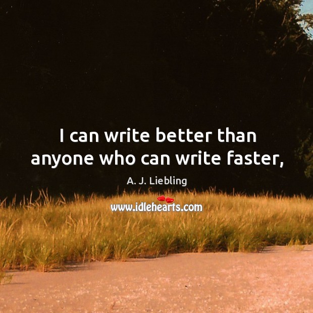 I can write better than anyone who can write faster, A. J. Liebling Picture Quote