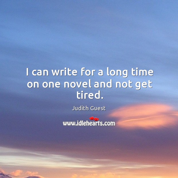 I can write for a long time on one novel and not get tired. Judith Guest Picture Quote