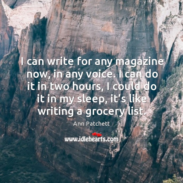 I can write for any magazine now, in any voice. Ann Patchett Picture Quote