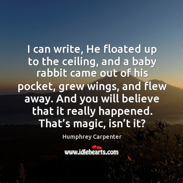 I can write, he floated up to the ceiling, and a baby rabbit came out of his pocket Humphrey Carpenter Picture Quote