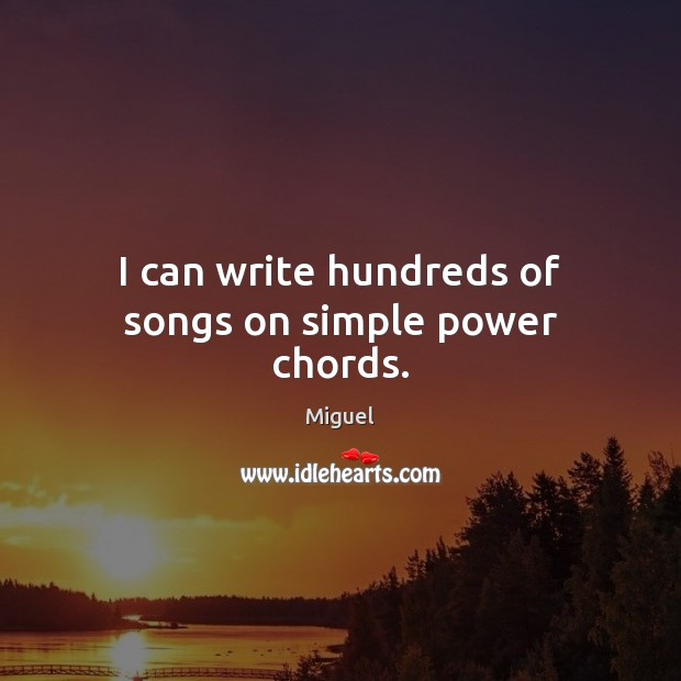 I can write hundreds of songs on simple power chords. Miguel Picture Quote
