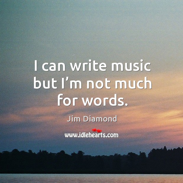 I can write music but I’m not much for words. Jim Diamond Picture Quote