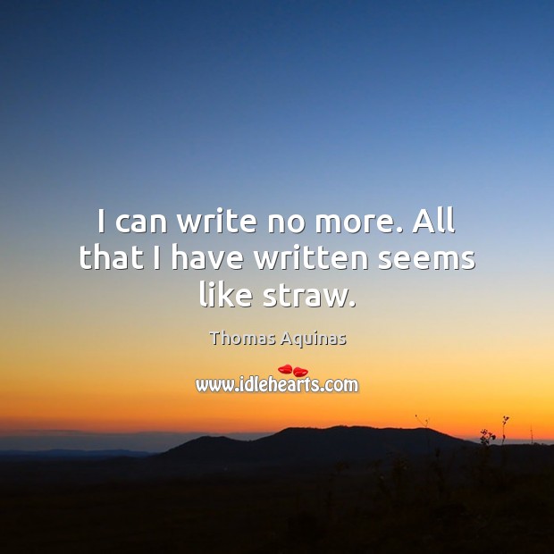 I can write no more. All that I have written seems like straw. Thomas Aquinas Picture Quote