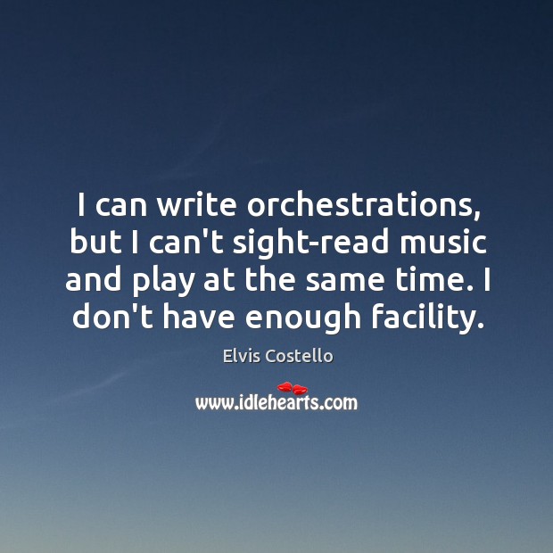 I can write orchestrations, but I can’t sight-read music and play at Elvis Costello Picture Quote