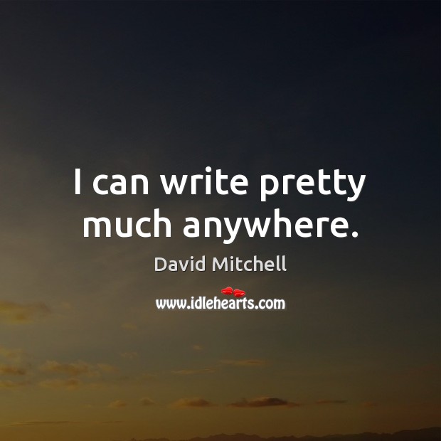 I can write pretty much anywhere. David Mitchell Picture Quote