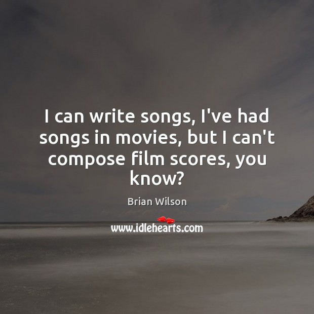 I can write songs, I’ve had songs in movies, but I can’t compose film scores, you know? Brian Wilson Picture Quote
