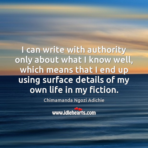 I can write with authority only about what I know well, which Chimamanda Ngozi Adichie Picture Quote