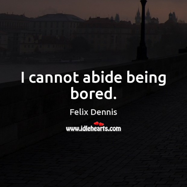 I cannot abide being bored. Felix Dennis Picture Quote