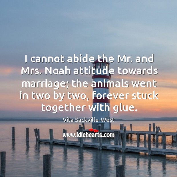 I cannot abide the Mr. and Mrs. Noah attitude towards marriage; the Image