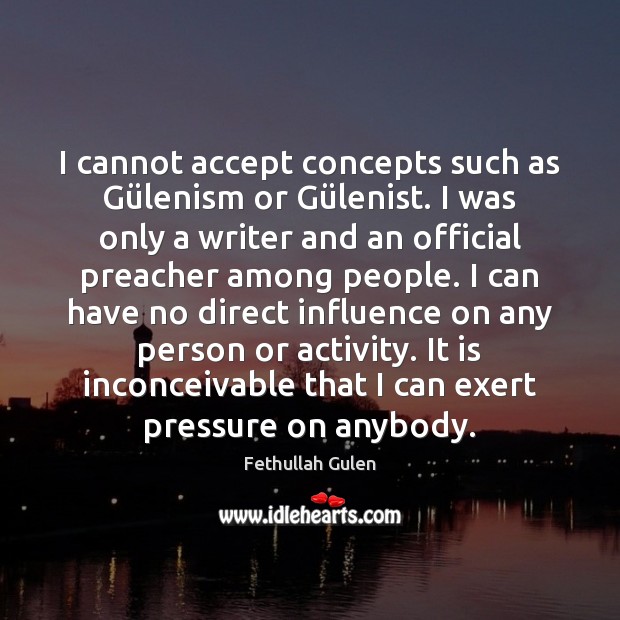 I cannot accept concepts such as Gülenism or Gülenist. I Fethullah Gulen Picture Quote
