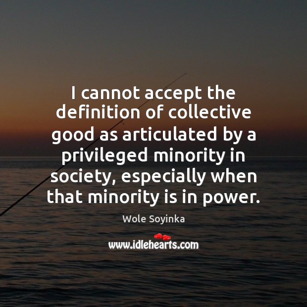 I cannot accept the definition of collective good as articulated by a Wole Soyinka Picture Quote