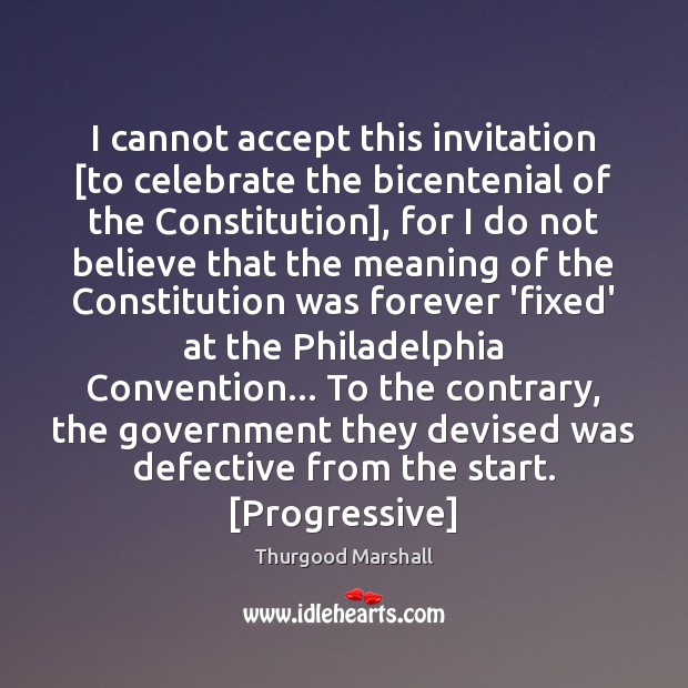I cannot accept this invitation [to celebrate the bicentenial of the Constitution], Thurgood Marshall Picture Quote