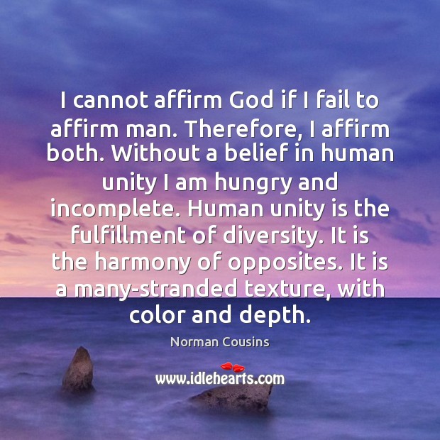 I cannot affirm God if I fail to affirm man. Therefore, I Norman Cousins Picture Quote