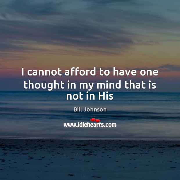 I cannot afford to have one thought in my mind that is not in His Bill Johnson Picture Quote