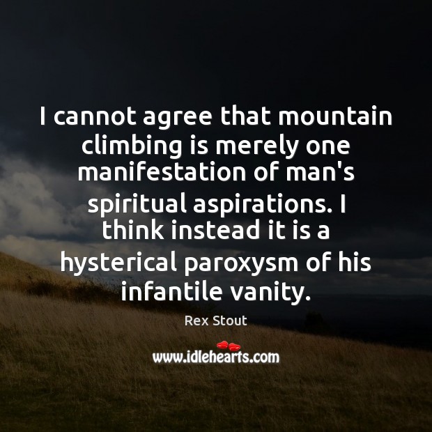 I cannot agree that mountain climbing is merely one manifestation of man’s Image