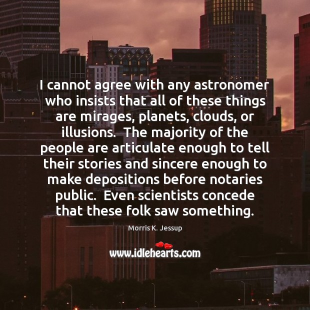 I cannot agree with any astronomer who insists that all of these Morris K. Jessup Picture Quote