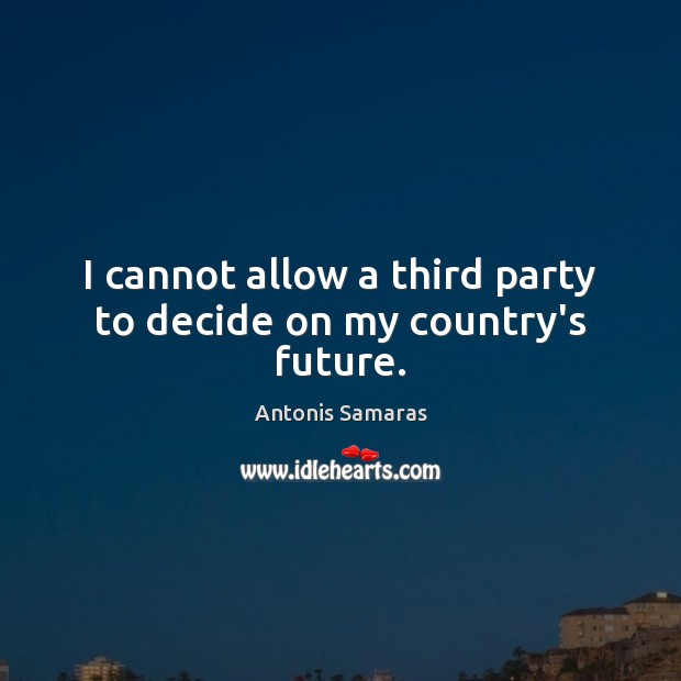 I cannot allow a third party to decide on my country’s future. Image