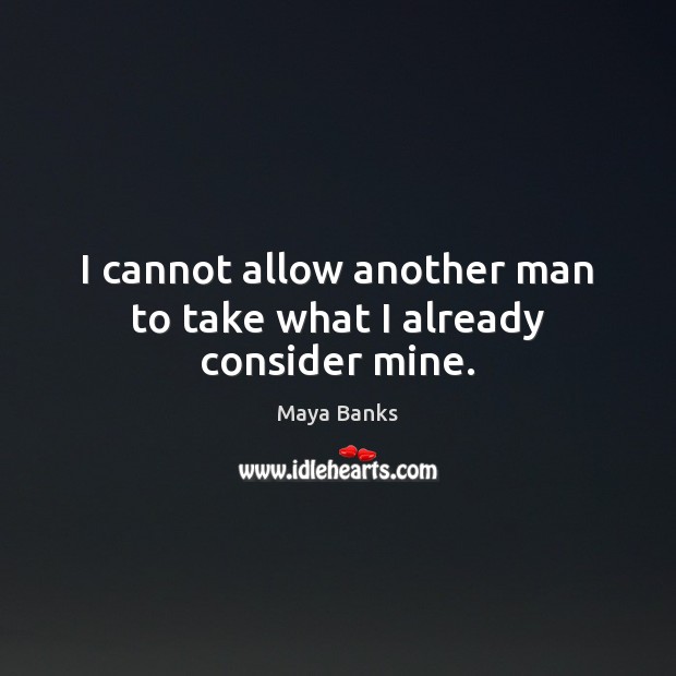I cannot allow another man to take what I already consider mine. Maya Banks Picture Quote