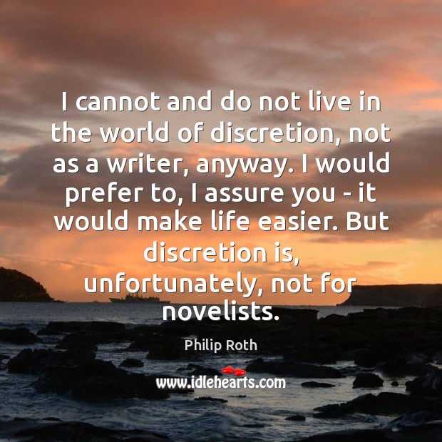 I cannot and do not live in the world of discretion, not Philip Roth Picture Quote