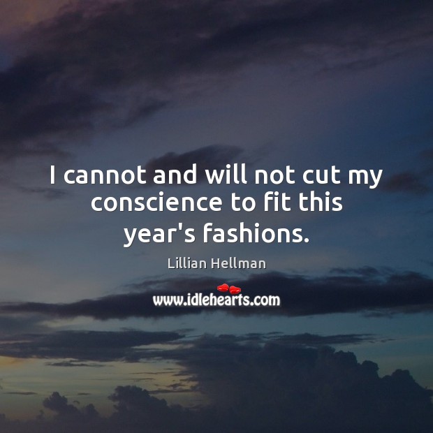 I cannot and will not cut my conscience to fit this year’s fashions. Lillian Hellman Picture Quote