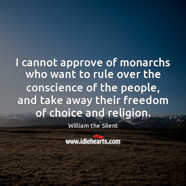 I cannot approve of monarchs who want to rule over the conscience William the Silent Picture Quote