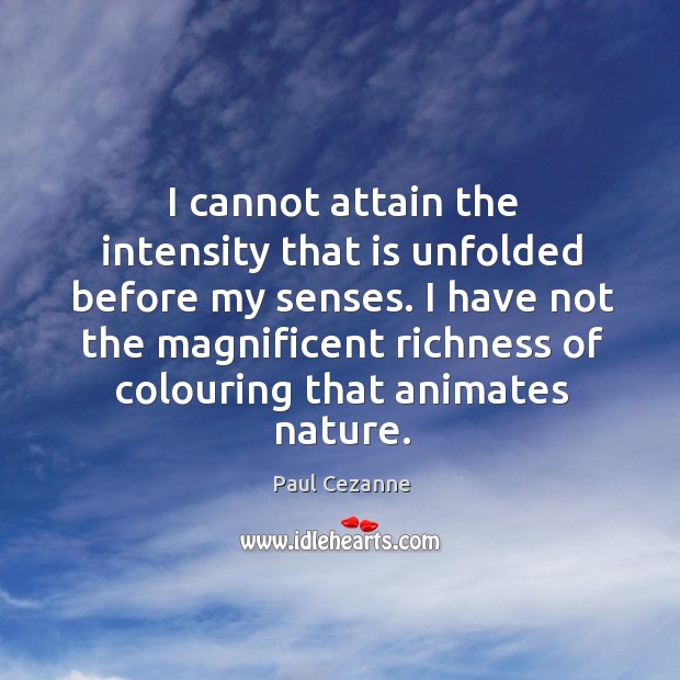 I cannot attain the intensity that is unfolded before my senses. I Paul Cezanne Picture Quote