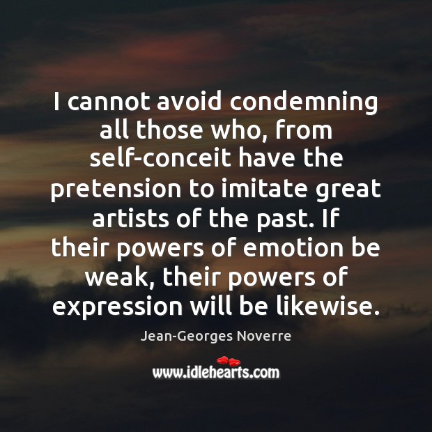I cannot avoid condemning all those who, from self-conceit have the pretension Jean-Georges Noverre Picture Quote