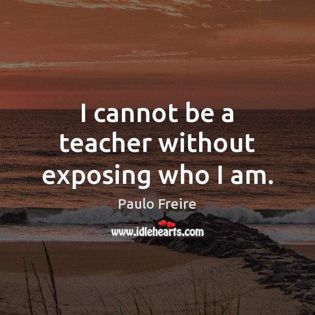 I cannot be a teacher without exposing who I am. Image