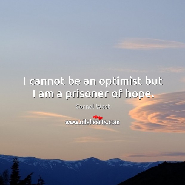 I cannot be an optimist but I am a prisoner of hope. Image