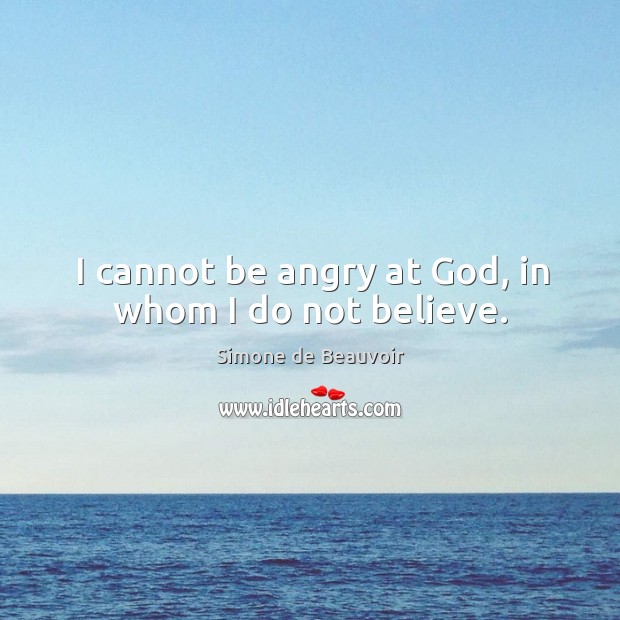 I cannot be angry at God, in whom I do not believe. Simone de Beauvoir Picture Quote
