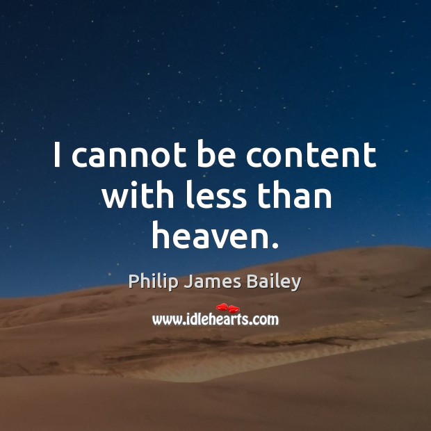 I cannot be content with less than heaven. Philip James Bailey Picture Quote