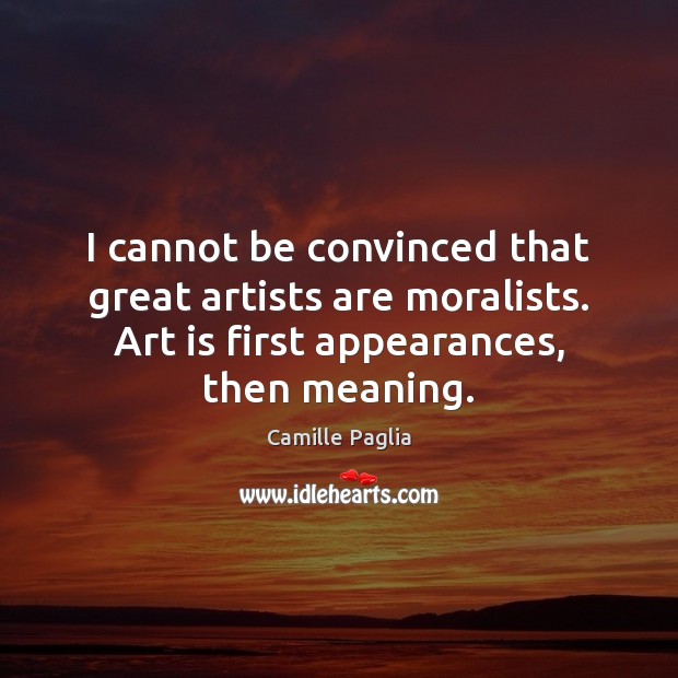 I cannot be convinced that great artists are moralists. Art is first Art Quotes Image