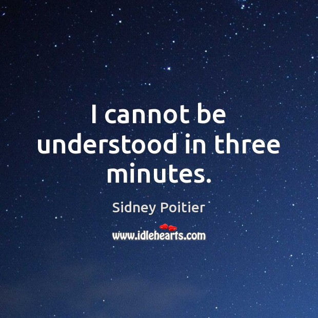 I cannot be understood in three minutes. Sidney Poitier Picture Quote