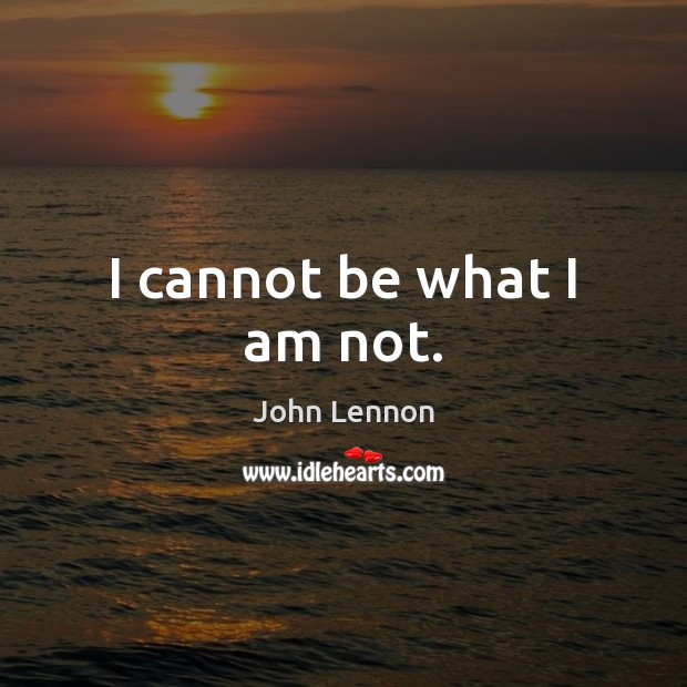 I cannot be what I am not. John Lennon Picture Quote
