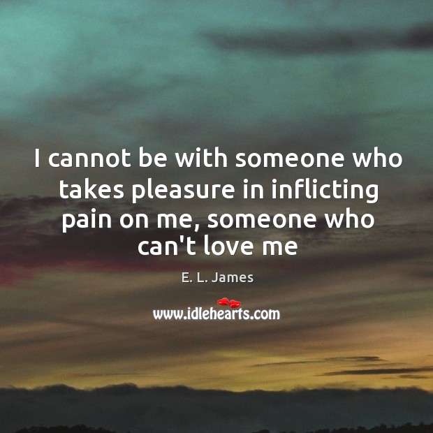 I cannot be with someone who takes pleasure in inflicting pain on Love Me Quotes Image