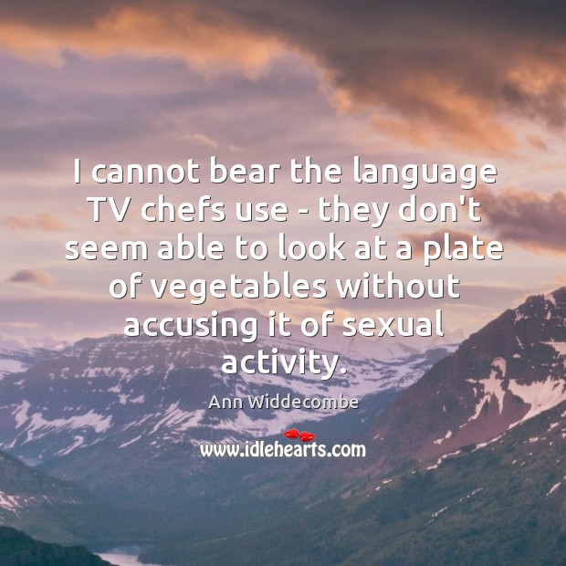 I cannot bear the language TV chefs use – they don’t seem Ann Widdecombe Picture Quote