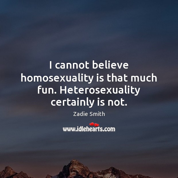 I cannot believe homosexuality is that much fun. Heterosexuality certainly is not. Zadie Smith Picture Quote