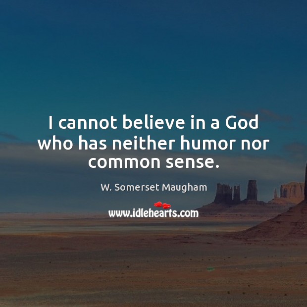 I cannot believe in a God who has neither humor nor common sense. W. Somerset Maugham Picture Quote