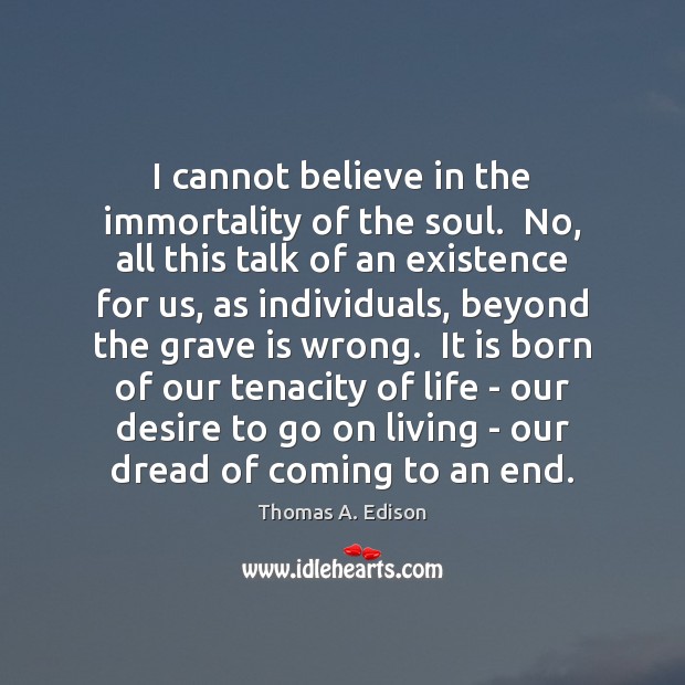 I cannot believe in the immortality of the soul.  No, all this Thomas A. Edison Picture Quote