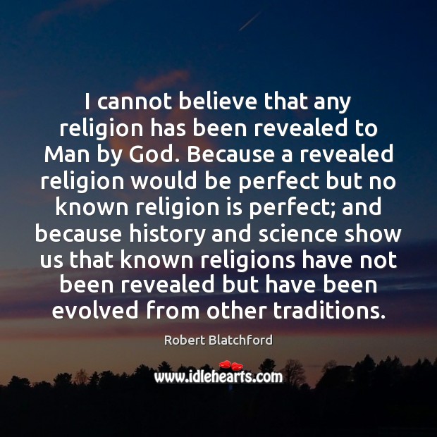 I cannot believe that any religion has been revealed to Man by Robert Blatchford Picture Quote