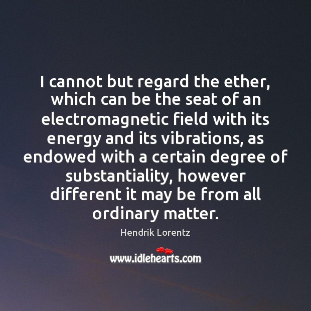 I cannot but regard the ether, which can be the seat of Hendrik Lorentz Picture Quote