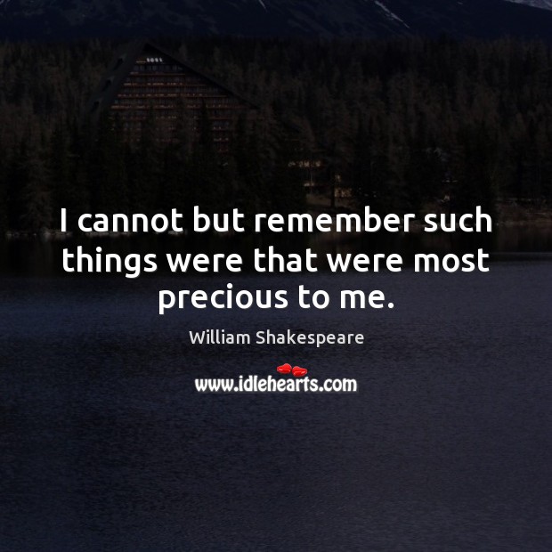 I cannot but remember such things were that were most precious to me. William Shakespeare Picture Quote